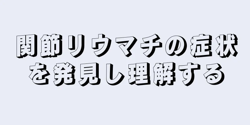 関節リウマチの症状を発見し理解する