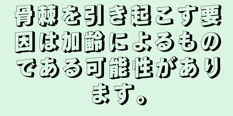 骨棘を引き起こす要因は加齢によるものである可能性があります。