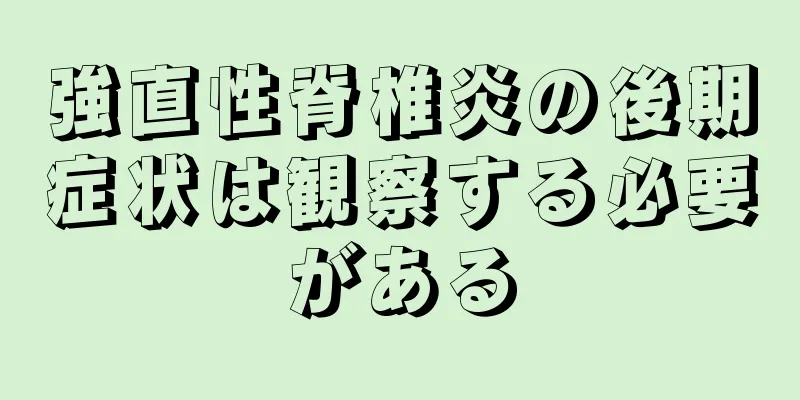 強直性脊椎炎の後期症状は観察する必要がある