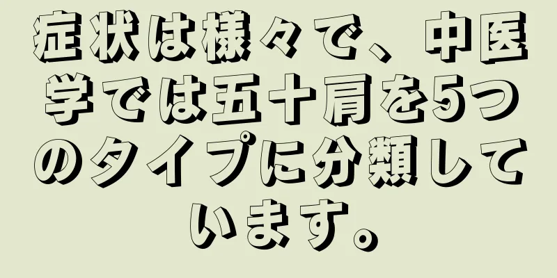 症状は様々で、中医学では五十肩を5つのタイプに分類しています。
