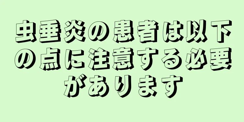 虫垂炎の患者は以下の点に注意する必要があります