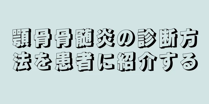 顎骨骨髄炎の診断方法を患者に紹介する