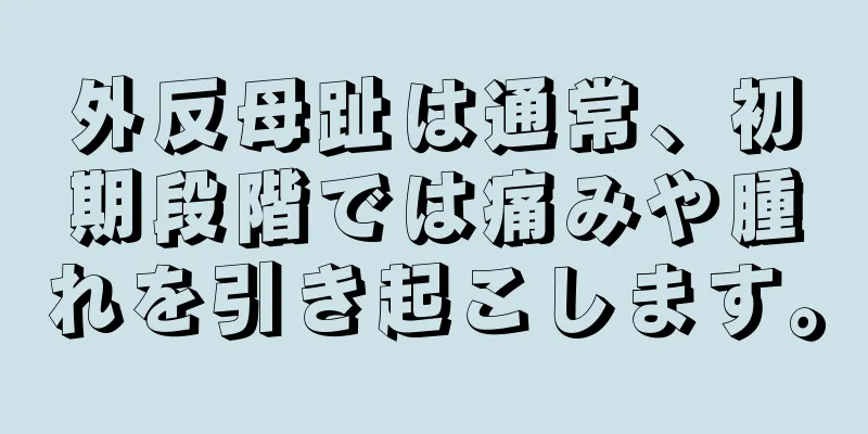 外反母趾は通常、初期段階では痛みや腫れを引き起こします。