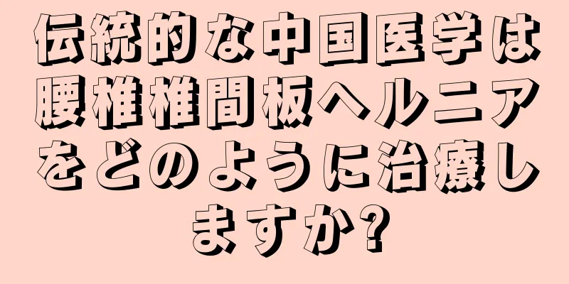 伝統的な中国医学は腰椎椎間板ヘルニアをどのように治療しますか?