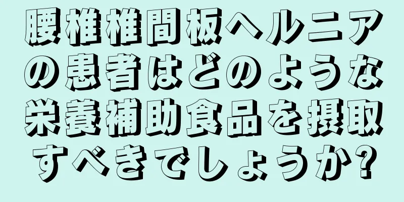 腰椎椎間板ヘルニアの患者はどのような栄養補助食品を摂取すべきでしょうか?