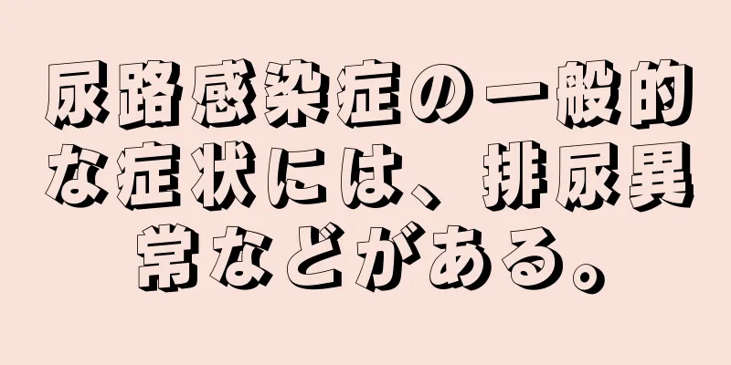 尿路感染症の一般的な症状には、排尿異常などがある。
