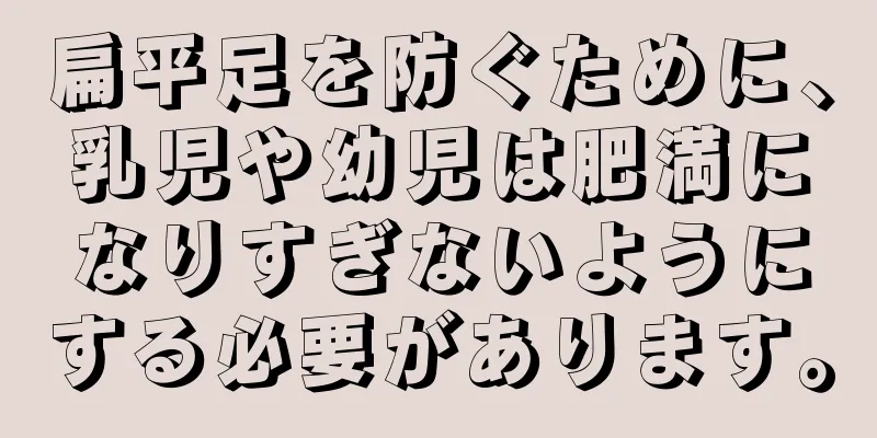 扁平足を防ぐために、乳児や幼児は肥満になりすぎないようにする必要があります。