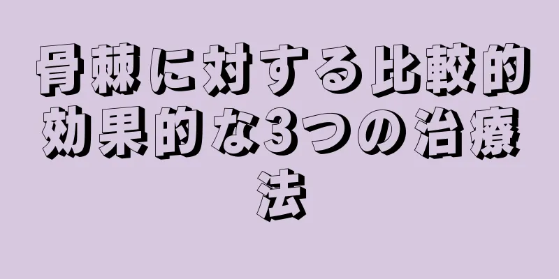 骨棘に対する比較的効果的な3つの治療法
