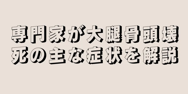 専門家が大腿骨頭壊死の主な症状を解説