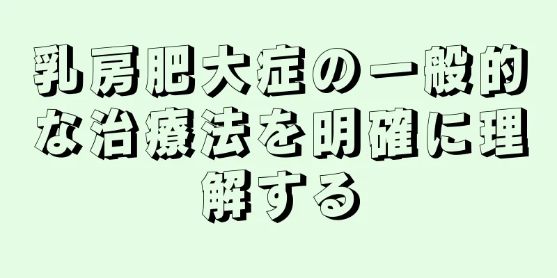 乳房肥大症の一般的な治療法を明確に理解する