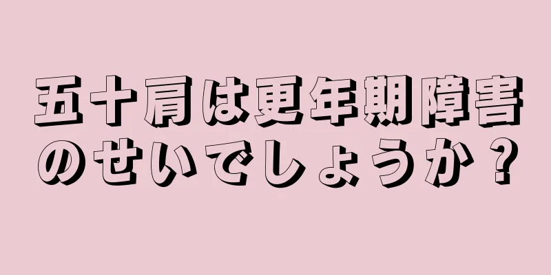 五十肩は更年期障害のせいでしょうか？