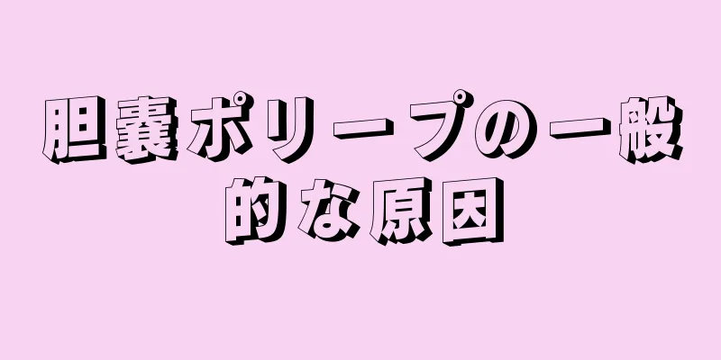 胆嚢ポリープの一般的な原因