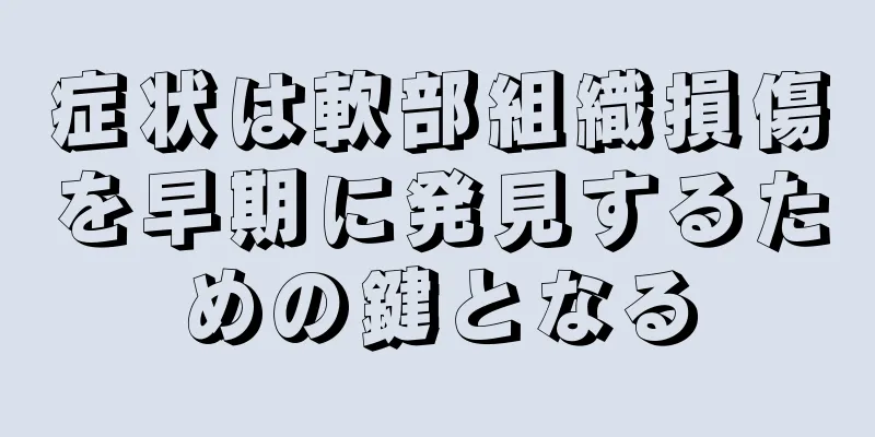 症状は軟部組織損傷を早期に発見するための鍵となる