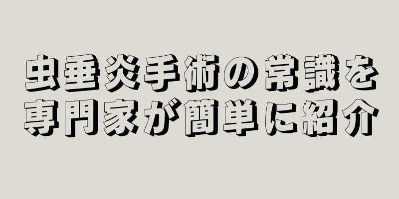 虫垂炎手術の常識を専門家が簡単に紹介