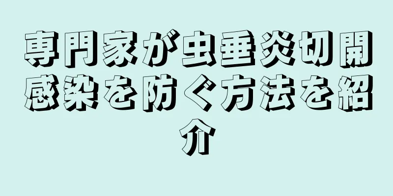 専門家が虫垂炎切開感染を防ぐ方法を紹介