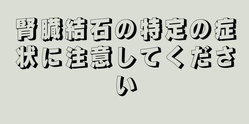 腎臓結石の特定の症状に注意してください