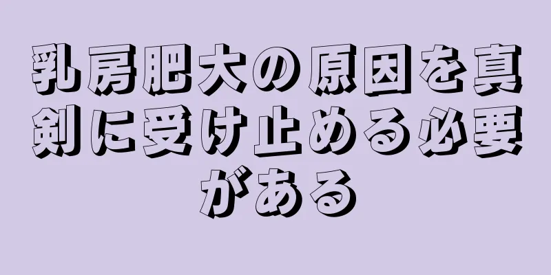 乳房肥大の原因を真剣に受け止める必要がある