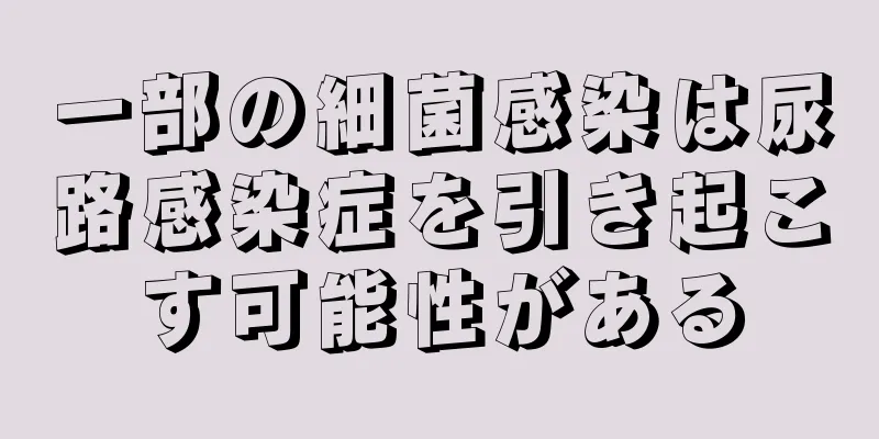 一部の細菌感染は尿路感染症を引き起こす可能性がある