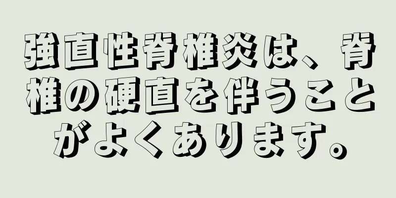 強直性脊椎炎は、脊椎の硬直を伴うことがよくあります。