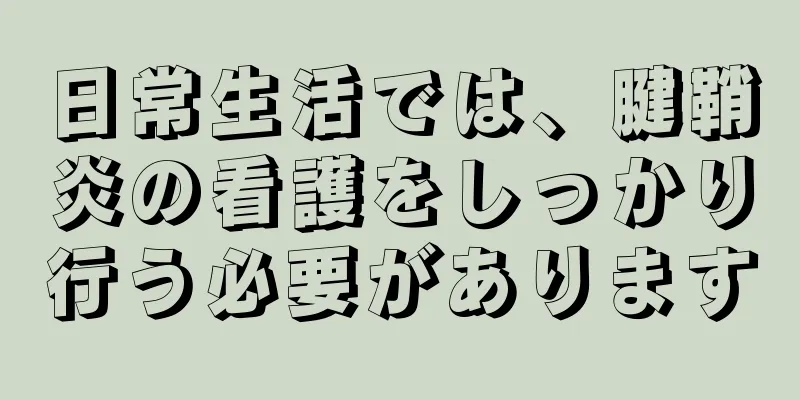 日常生活では、腱鞘炎の看護をしっかり行う必要があります