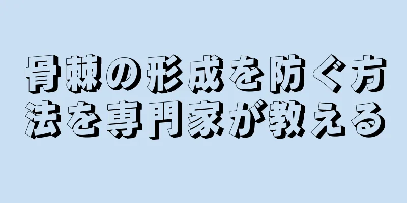 骨棘の形成を防ぐ方法を専門家が教える