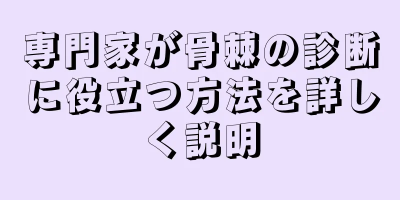 専門家が骨棘の診断に役立つ方法を詳しく説明
