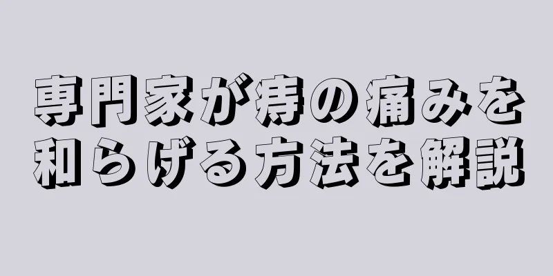 専門家が痔の痛みを和らげる方法を解説