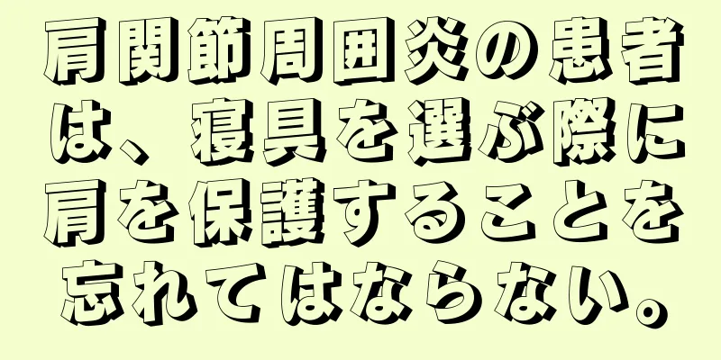 肩関節周囲炎の患者は、寝具を選ぶ際に肩を保護することを忘れてはならない。