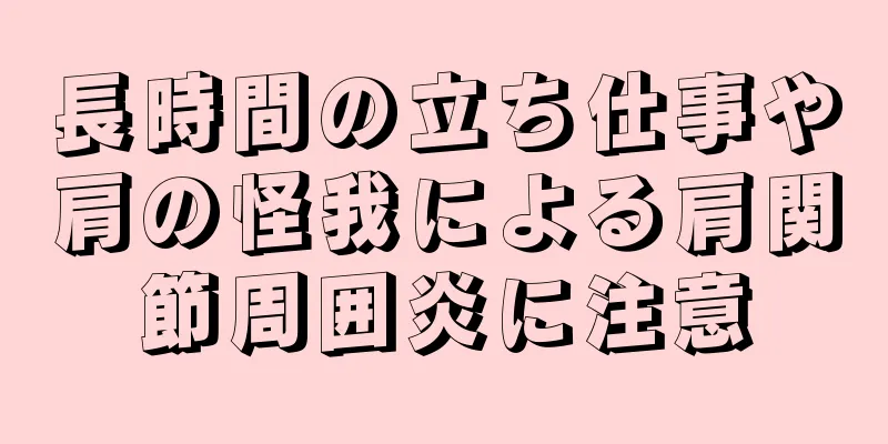 長時間の立ち仕事や肩の怪我による肩関節周囲炎に注意
