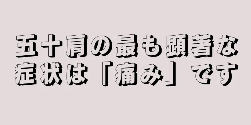 五十肩の最も顕著な症状は「痛み」です