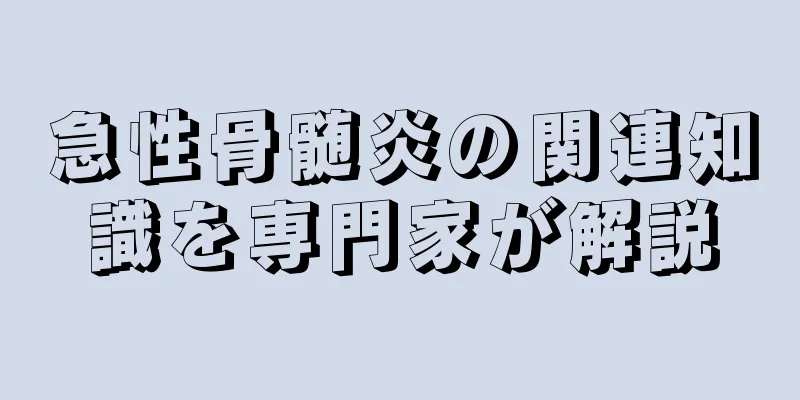 急性骨髄炎の関連知識を専門家が解説