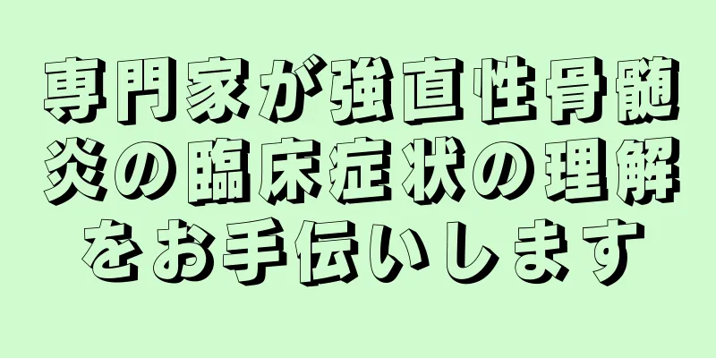 専門家が強直性骨髄炎の臨床症状の理解をお手伝いします