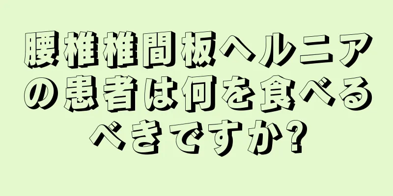 腰椎椎間板ヘルニアの患者は何を食べるべきですか?