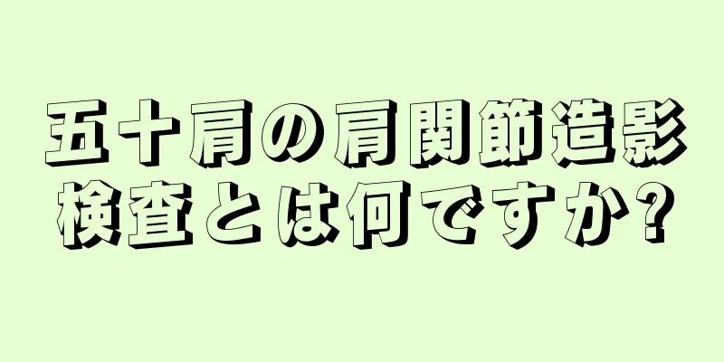 五十肩の肩関節造影検査とは何ですか?