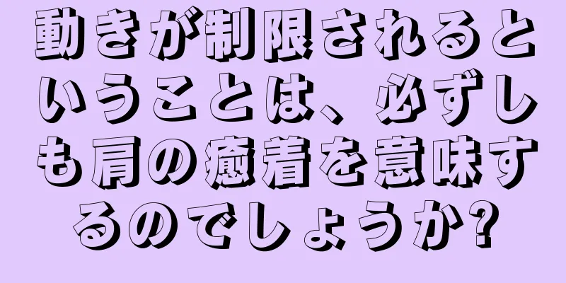動きが制限されるということは、必ずしも肩の癒着を意味するのでしょうか?