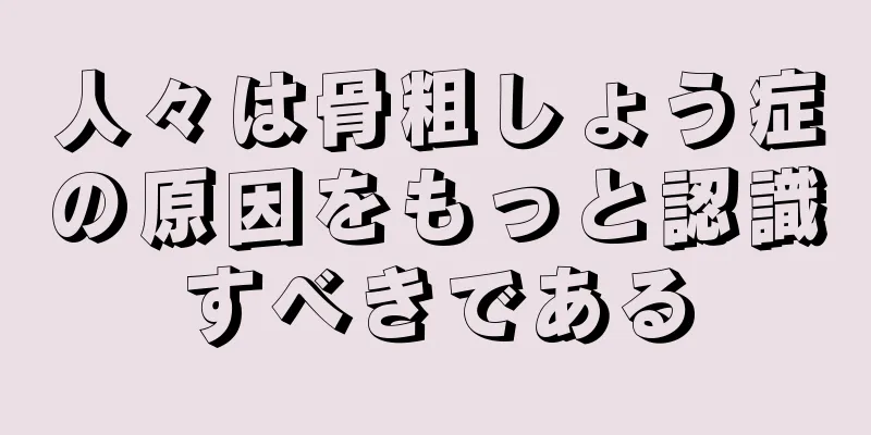 人々は骨粗しょう症の原因をもっと認識すべきである