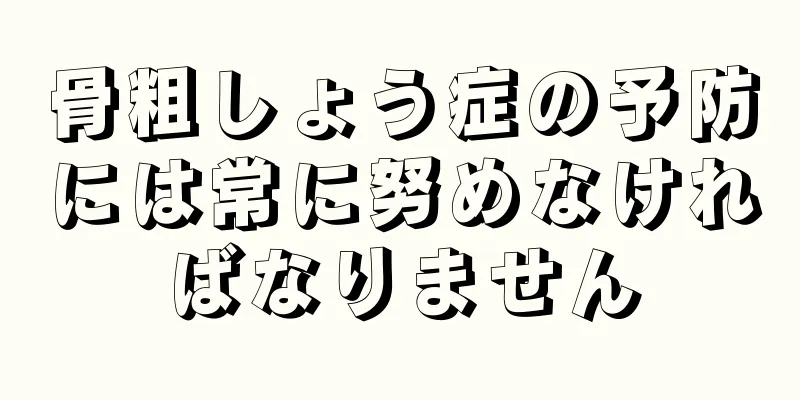 骨粗しょう症の予防には常に努めなければなりません
