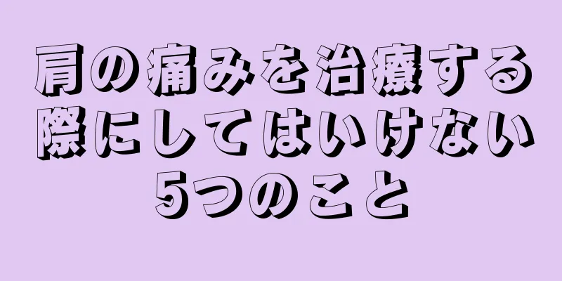 肩の痛みを治療する際にしてはいけない5つのこと