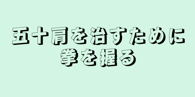 五十肩を治すために拳を握る