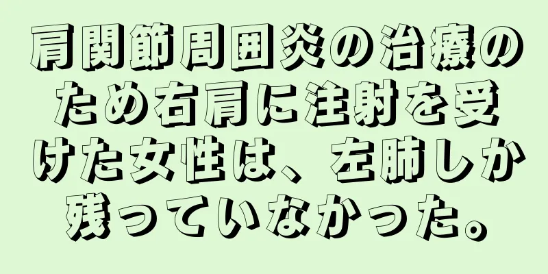肩関節周囲炎の治療のため右肩に注射を受けた女性は、左肺しか残っていなかった。