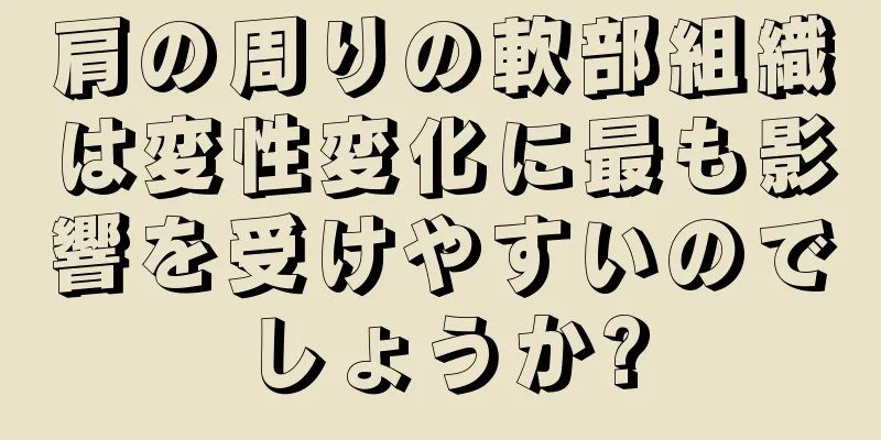 肩の周りの軟部組織は変性変化に最も影響を受けやすいのでしょうか?