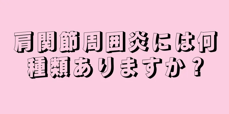 肩関節周囲炎には何種類ありますか？