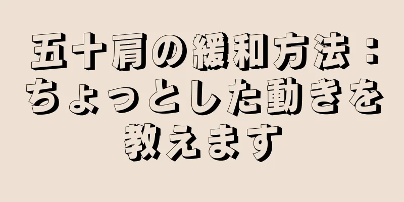 五十肩の緩和方法：ちょっとした動きを教えます