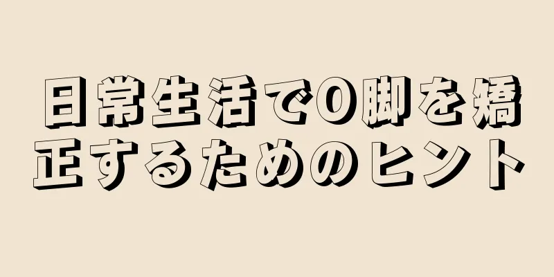 日常生活でO脚を矯正するためのヒント