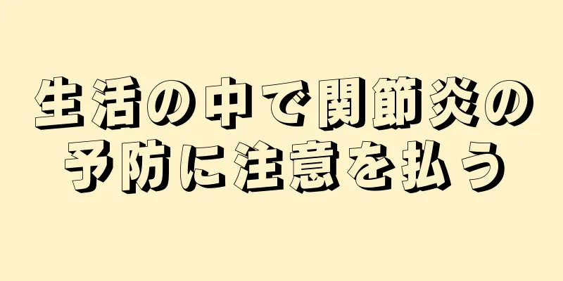 生活の中で関節炎の予防に注意を払う