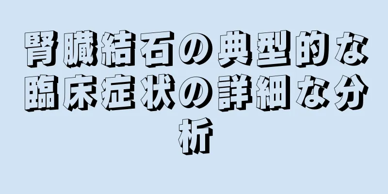 腎臓結石の典型的な臨床症状の詳細な分析
