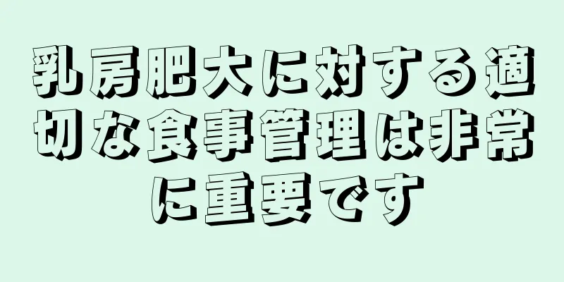 乳房肥大に対する適切な食事管理は非常に重要です
