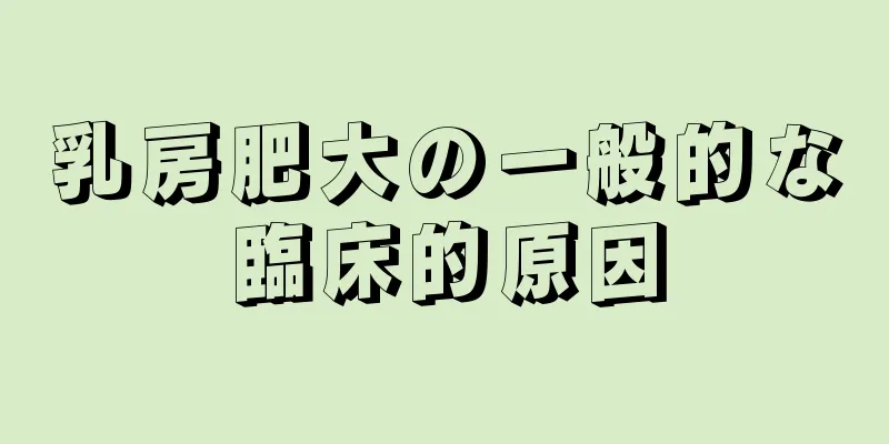 乳房肥大の一般的な臨床的原因