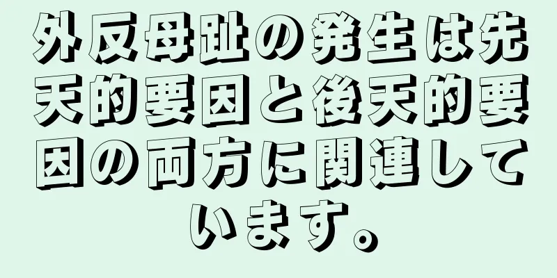外反母趾の発生は先天的要因と後天的要因の両方に関連しています。