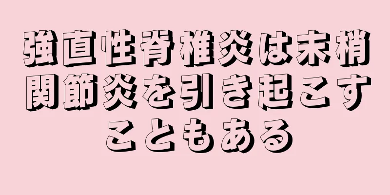 強直性脊椎炎は末梢関節炎を引き起こすこともある